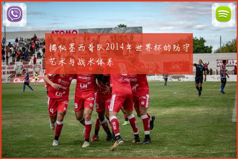 揭秘墨西哥队2014年世界杯的防守艺术与战术体系