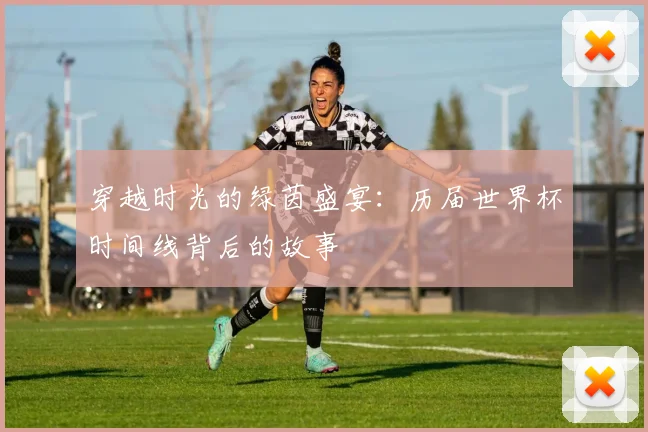 穿越时光的绿茵盛宴：历届世界杯时间线背后的故事