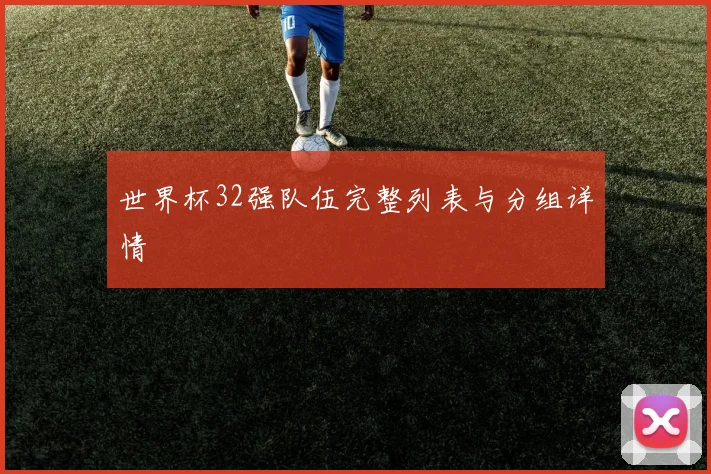 世界杯32强队伍完整列表与分组详情