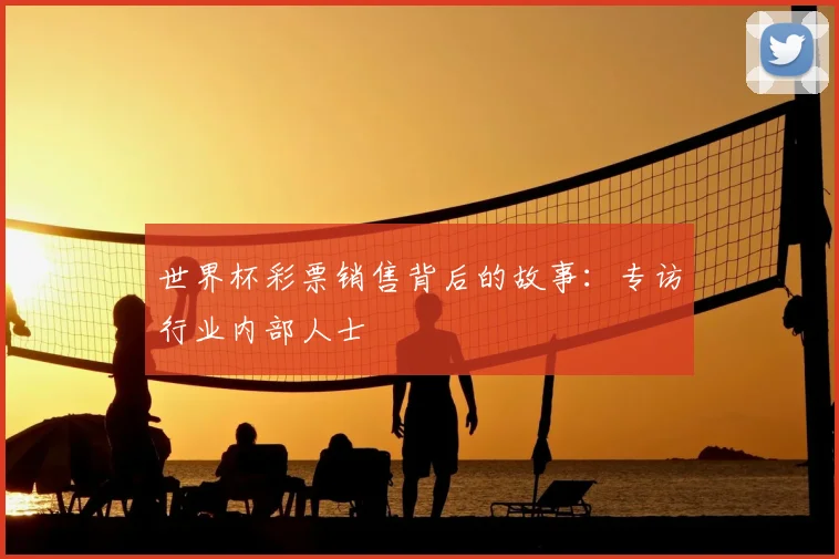 世界杯彩票销售背后的故事：专访行业内部人士