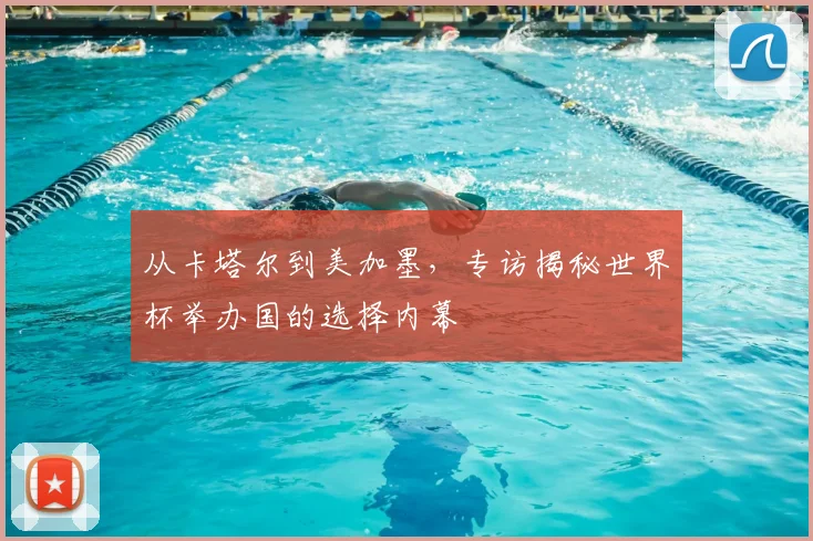 从卡塔尔到美加墨,专访揭秘世界杯举办国的选择内幕