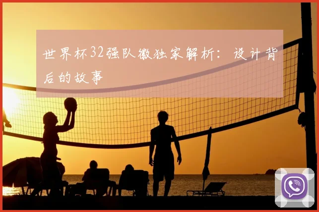 世界杯32强队徽独家解析：设计背后的故事