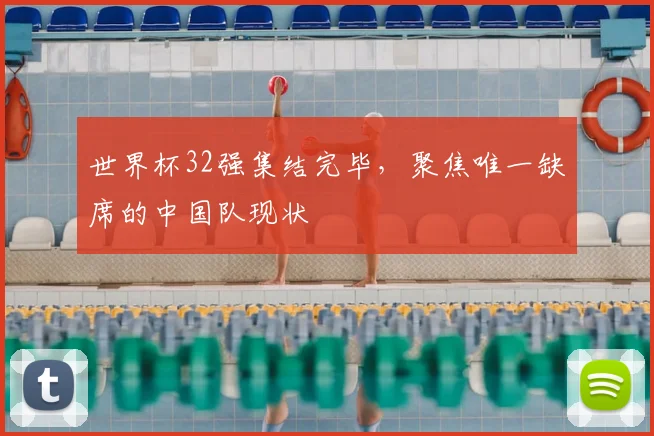 世界杯32强集结完毕,聚焦唯一缺席的中国队现状