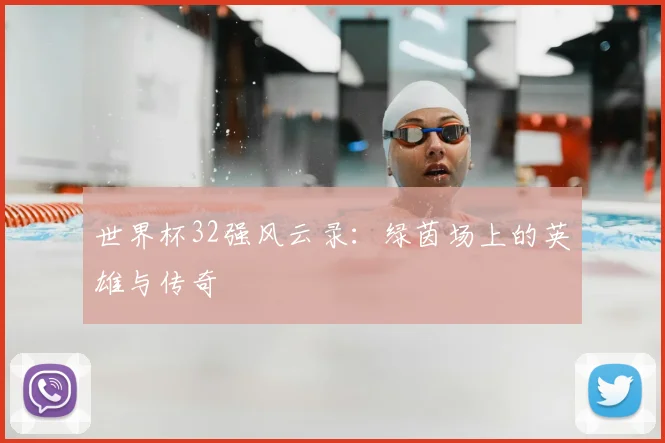 世界杯32强风云录:绿茵场上的英雄与传奇