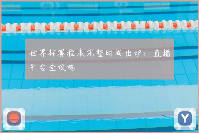 世界杯赛程表完整时间出炉，直播平台全攻略