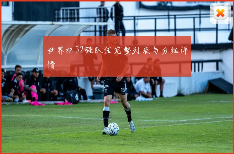 世界杯32强队伍完整列表与分组详情