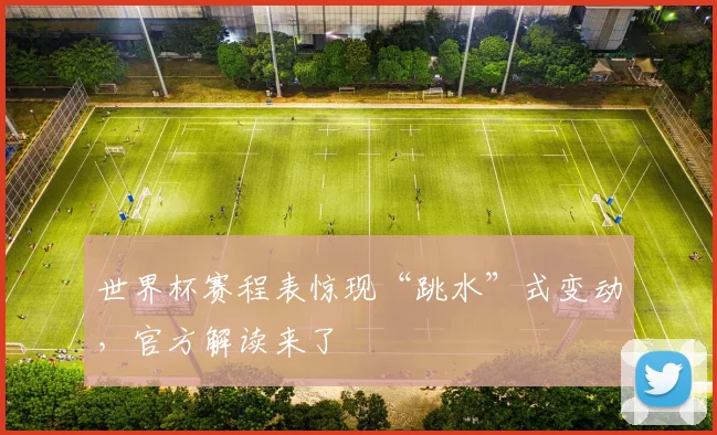 世界杯赛程表惊现“跳水”式变动,官方解读来了