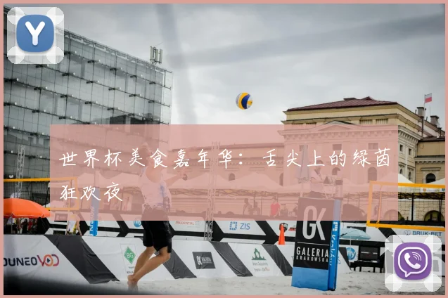 世界杯美食嘉年华:舌尖上的绿茵狂欢夜