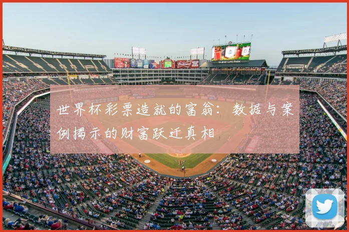 世界杯彩票造就的富翁：数据与案例揭示的财富跃迁真相